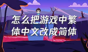怎么把游戏中繁体中文改成简体