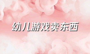 幼儿游戏卖东西（幼儿游戏卖东西活动反思）