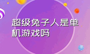 超级兔子人是单机游戏吗