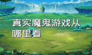 真实魔鬼游戏从哪里看