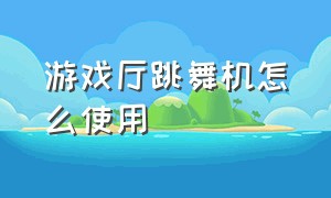 游戏厅跳舞机怎么使用