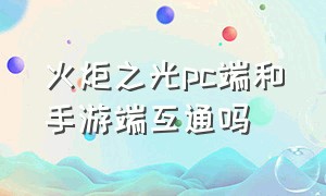 火炬之光pc端和手游端互通吗