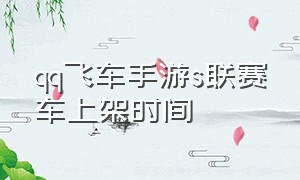 qq飞车手游s联赛车上架时间