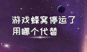 游戏蜂窝停运了用哪个代替