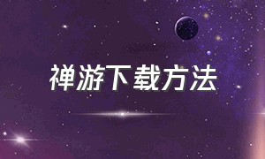 禅游下载方法（禅游内测版）