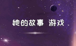 她的故事 游戏（她的故事游戏结局）