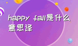 happy fall是什么意思译