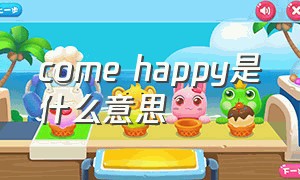 come happy是什么意思（happyhappy什么意思）