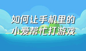 如何让手机里的小爱帮忙打游戏（小爱同学帮忙打游戏怎样设置）