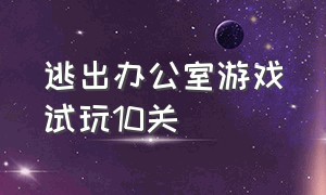 逃出办公室游戏试玩10关