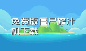 免费版僵尸榨汁机下载