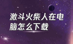 激斗火柴人在电脑怎么下载