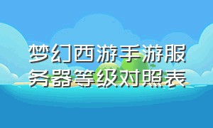 梦幻西游手游服务器等级对照表