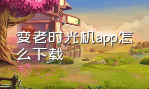 变老时光机app怎么下载