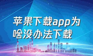 苹果下载app为啥没办法下载（苹果下载app怎么设置不需要密码）