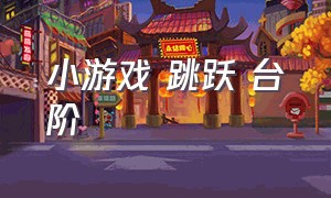 小游戏 跳跃 台阶（台阶过关小游戏）