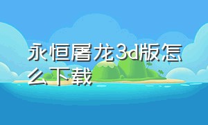 永恒屠龙3d版怎么下载