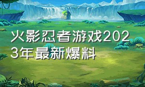 火影忍者游戏2023年最新爆料