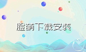 脸萌下载安装（照脸镜子下载安装）