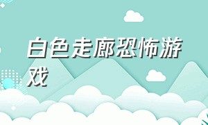 白色走廊恐怖游戏