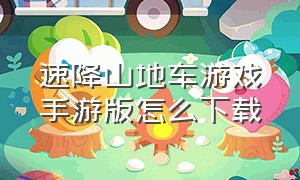 速降山地车游戏手游版怎么下载