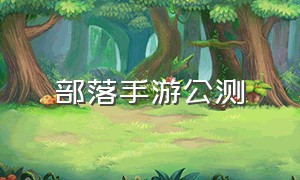 部落手游公测（部落游戏手机版在哪里下）