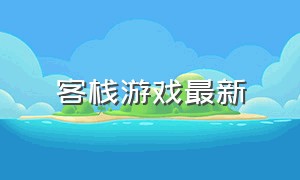 客栈游戏最新（客栈游戏官网）