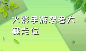 火影手游忍者大赛走位