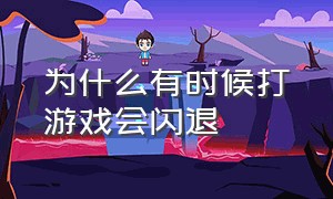 为什么有时候打游戏会闪退