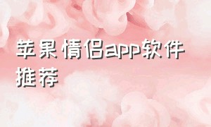 苹果情侣app软件推荐（苹果情侣软件app推荐免费）