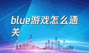 blue游戏怎么通关