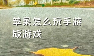 苹果怎么玩手游版游戏（苹果的游戏在安卓上怎么玩）