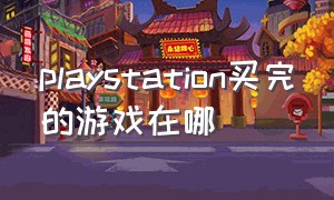 playstation买完的游戏在哪