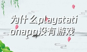 为什么playstationapp没有游戏