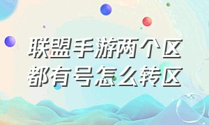 联盟手游两个区都有号怎么转区