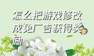 怎么把游戏修改成免广告获得奖励