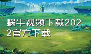 蜗牛视频下载2022官方下载（蜗牛视频下载2022官方下载最新版）