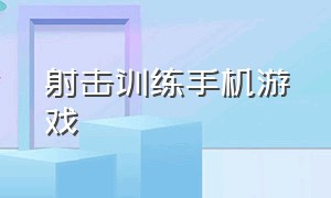 射击训练手机游戏（练习反应的手机射击游戏）