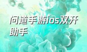 问道手游ios双开助手（问道手游在平板上怎么双开）