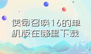 使命召唤16的单机版在哪里下载（使命召唤16单机版哪里能免费下）