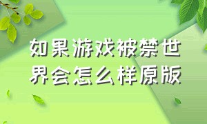 如果游戏被禁世界会怎么样原版