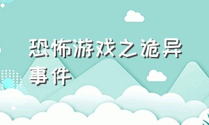 恐怖游戏之诡异事件（恐怖游戏找到12个诡异事件）