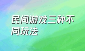 民间游戏三种不同玩法