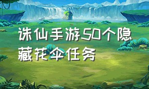 诛仙手游50个隐藏花伞任务（诛仙手游花伞隐藏任务详细解说）