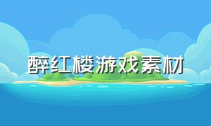 醉红楼游戏素材（醉红楼手游辅助器）