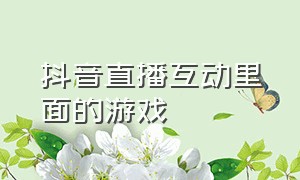 抖音直播互动里面的游戏