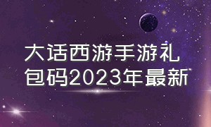 大话西游手游礼包码2023年最新（大话西游手游礼包码2021年）
