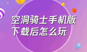 空洞骑士手机版下载后怎么玩