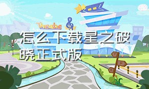 怎么下载星之破晓正式版（台服破晓之星）