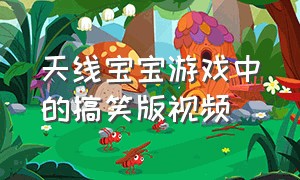 天线宝宝游戏中的搞笑版视频